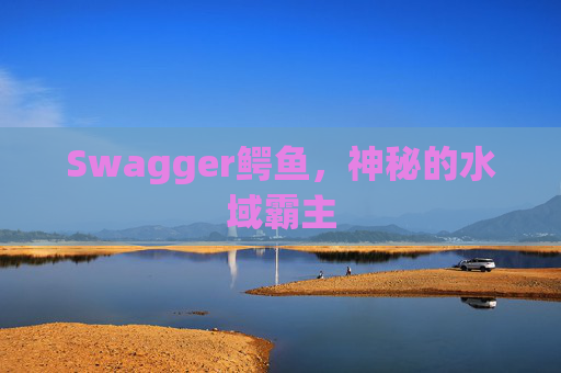 Swagger鳄鱼,神秘的水域霸主